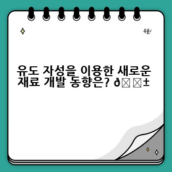 유도 자성을 이용한 새로운 재료 개발 동향은? 🌱