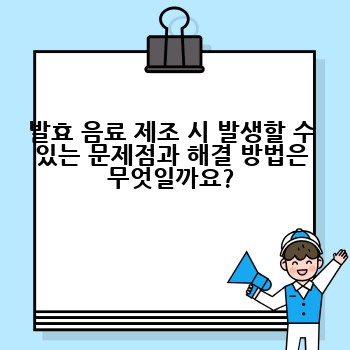 발효 음료 제조 시 발생할 수 있는 문제점과 해결 방법은 무엇일까요?