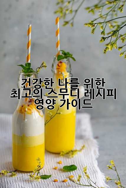 건강한 나를 위한 최고의 스무디 레시피 & 영양 가이드