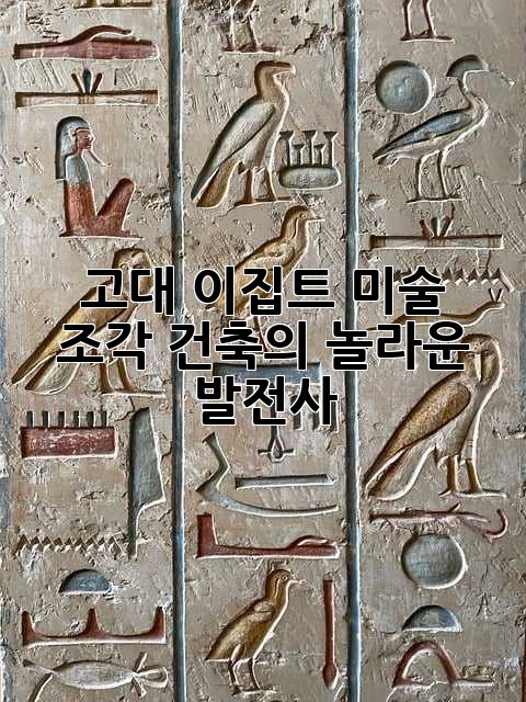 고대 이집트 미술, 조각, 건축의 놀라운 발전사