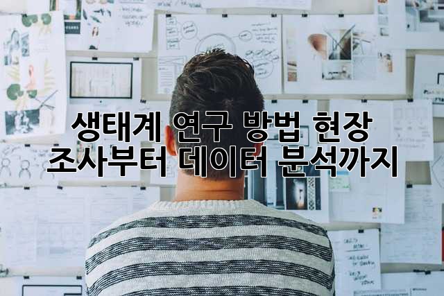 생태계 연구 방법: 현장 조사부터 데이터 분석까지