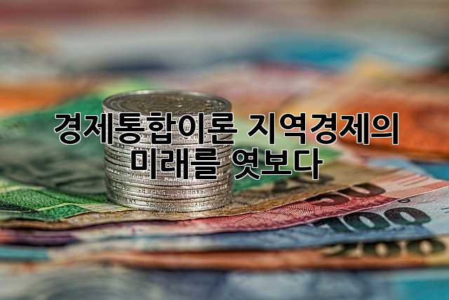 경제통합이론: 지역경제의 미래를 엿보다