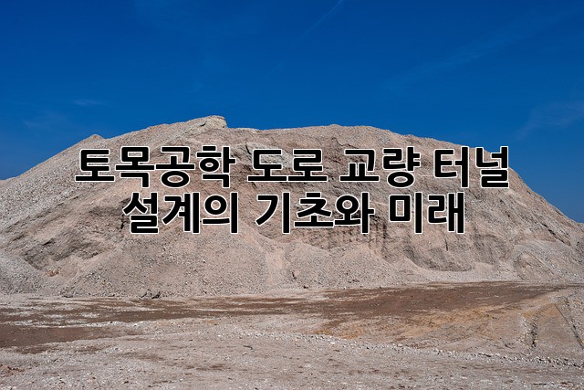 토목공학: 도로, 교량, 터널 설계의 기초와 미래