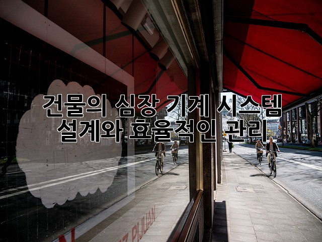 건물의 심장, 기계 시스템 설계와 효율적인 관리
