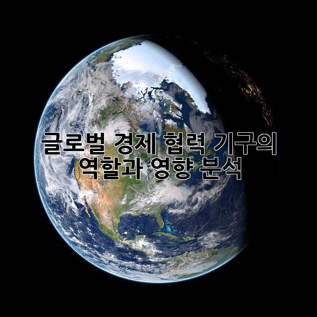 글로벌 경제 협력 기구의 역할과 영향 분석