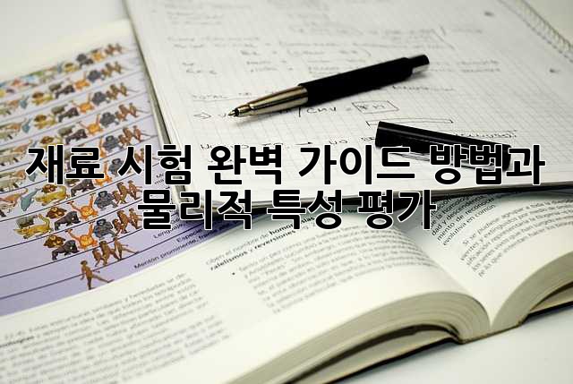 재료 시험 완벽 가이드: 방법과 물리적 특성 평가