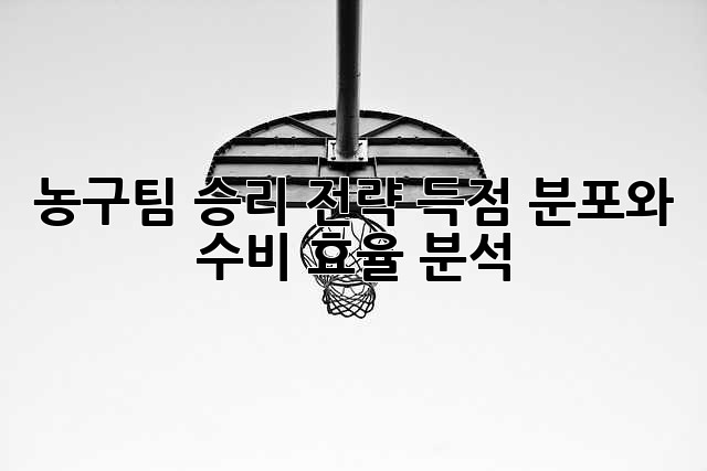 농구팀 승리 전략: 득점 분포와 수비 효율 분석
