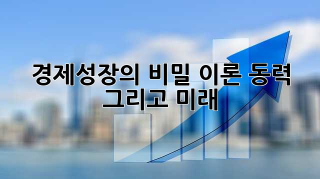 경제성장의 비밀: 이론, 동력, 그리고 미래