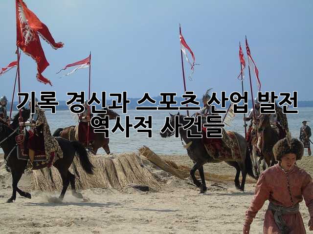 기록 경신과 스포츠 산업 발전: 역사적 사건들