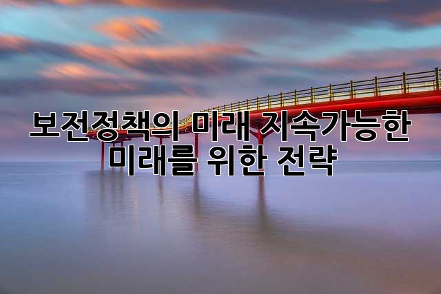 보전정책의 미래: 지속가능한 미래를 위한 전략