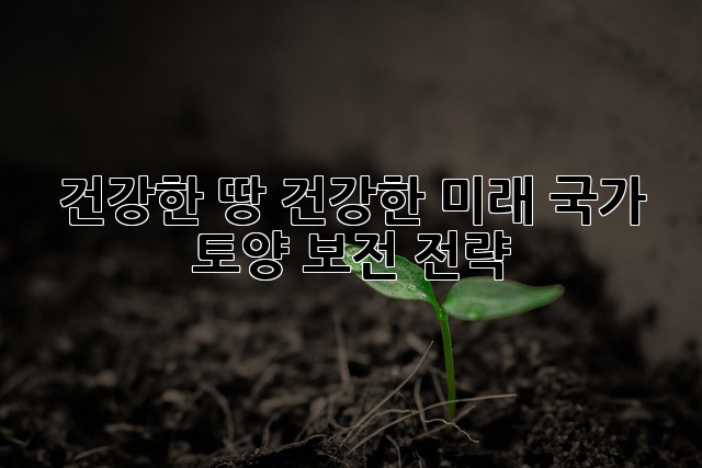 건강한 땅, 건강한 미래: 국가 토양 보전 전략