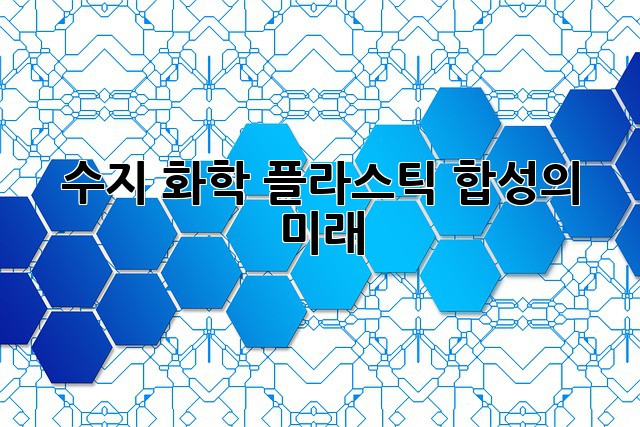 수지 화학: 플라스틱 합성의 미래