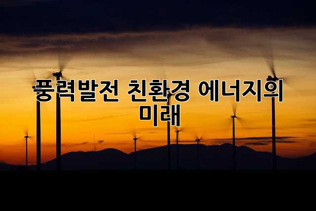 풍력발전: 친환경 에너지의 미래