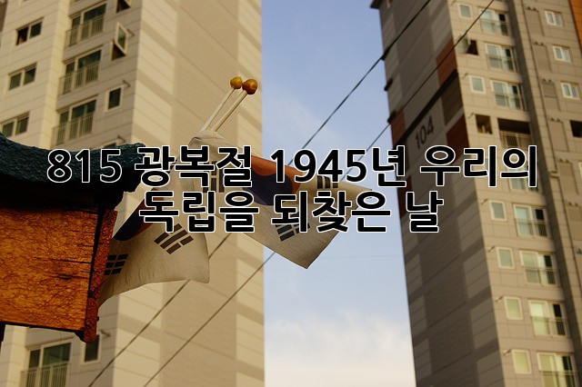 8.15 광복절: 1945년, 우리의 독립을 되찾은 날