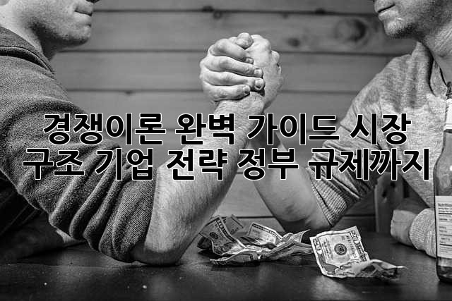 경쟁이론 완벽 가이드: 시장 구조, 기업 전략, 정부 규제까지!