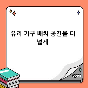 유리 가구 배치 공간을 더 넓게 