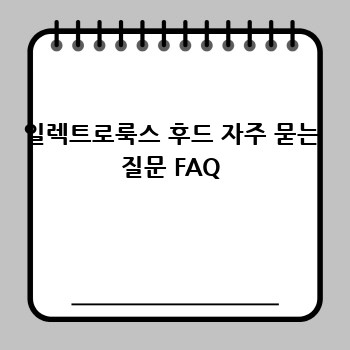 일렉트로룩스 후드 자주 묻는 질문 FAQ