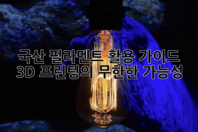 국산 필라멘트 활용 가이드: 3D 프린팅의 무한한 가능성