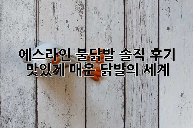 에스라인 불닭발 솔직 후기: 맛있게 매운 닭발의 세계