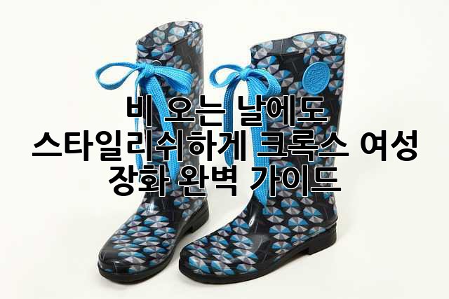 ☔️ 비 오는 날에도 스타일리쉬하게! 크록스 여성 장화 완벽 가이드