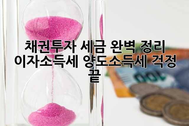 채권투자, 세금 완벽 정리! 이자소득세, 양도소득세 걱정 끝!
