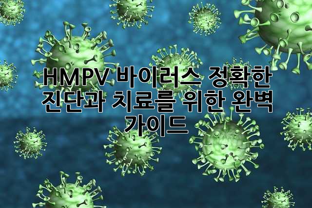 HMPV 바이러스: 정확한 진단과 치료를 위한 완벽 가이드