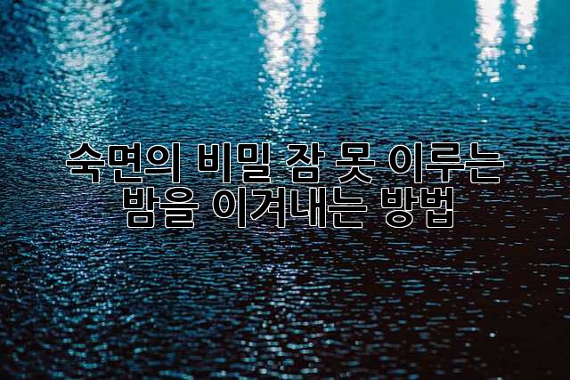 숙면의 비밀: 잠 못 이루는 밤을 이겨내는 방법
