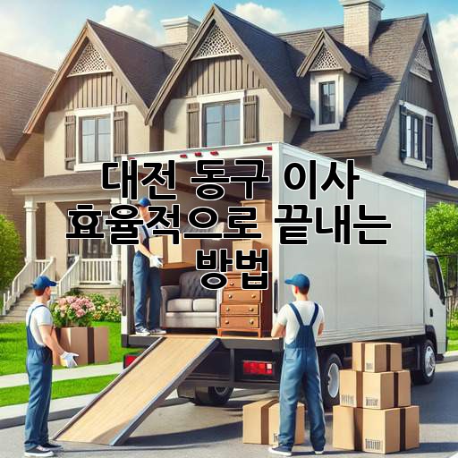 대전 동구 이사, 효율적으로 끝내는 방법! 💯