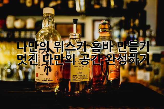 나만의 위스키 홈바 만들기: 멋진 나만의 공간 완성하기
