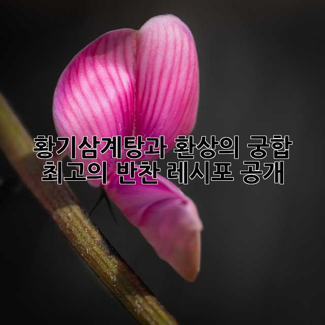 황기삼계탕과 환상의 궁합! 최고의 반찬 레시포 공개!