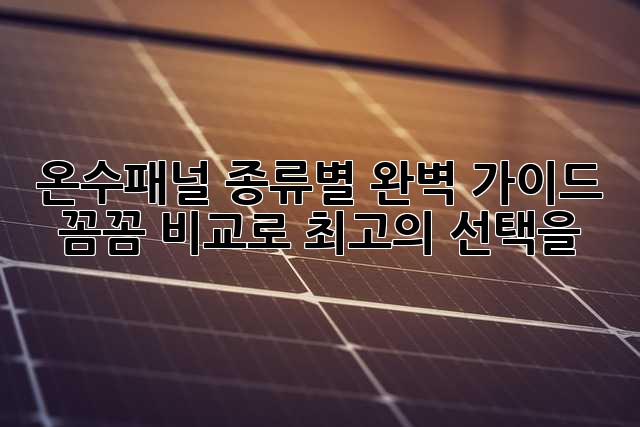 온수패널 종류별 완벽 가이드: 꼼꼼 비교로 최고의 선택을!