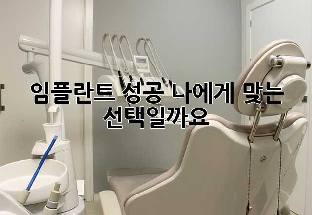 임플란트 성공, 나에게 맞는 선택일까요?