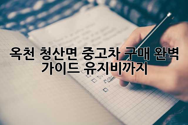 옥천 청산면 중고차 구매 완벽 가이드: 유지비까지!