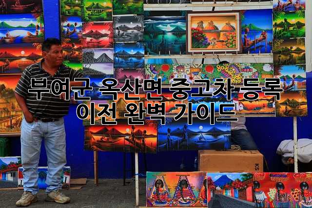 부여군 옥산면 중고차 등록 이전 완벽 가이드