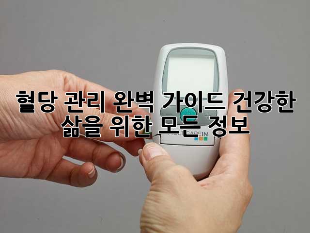 혈당 관리 완벽 가이드: 건강한 삶을 위한 모든 정보