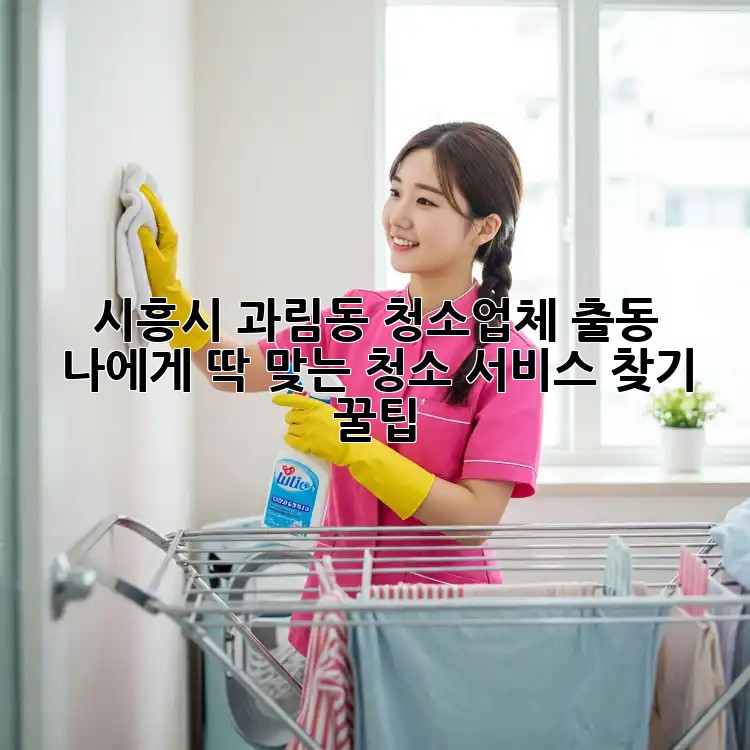 ✨ 시흥시 과림동 청소업체 출동! ✨ 나에게 딱 맞는 청소 서비스 찾기 꿀팁 🍯
